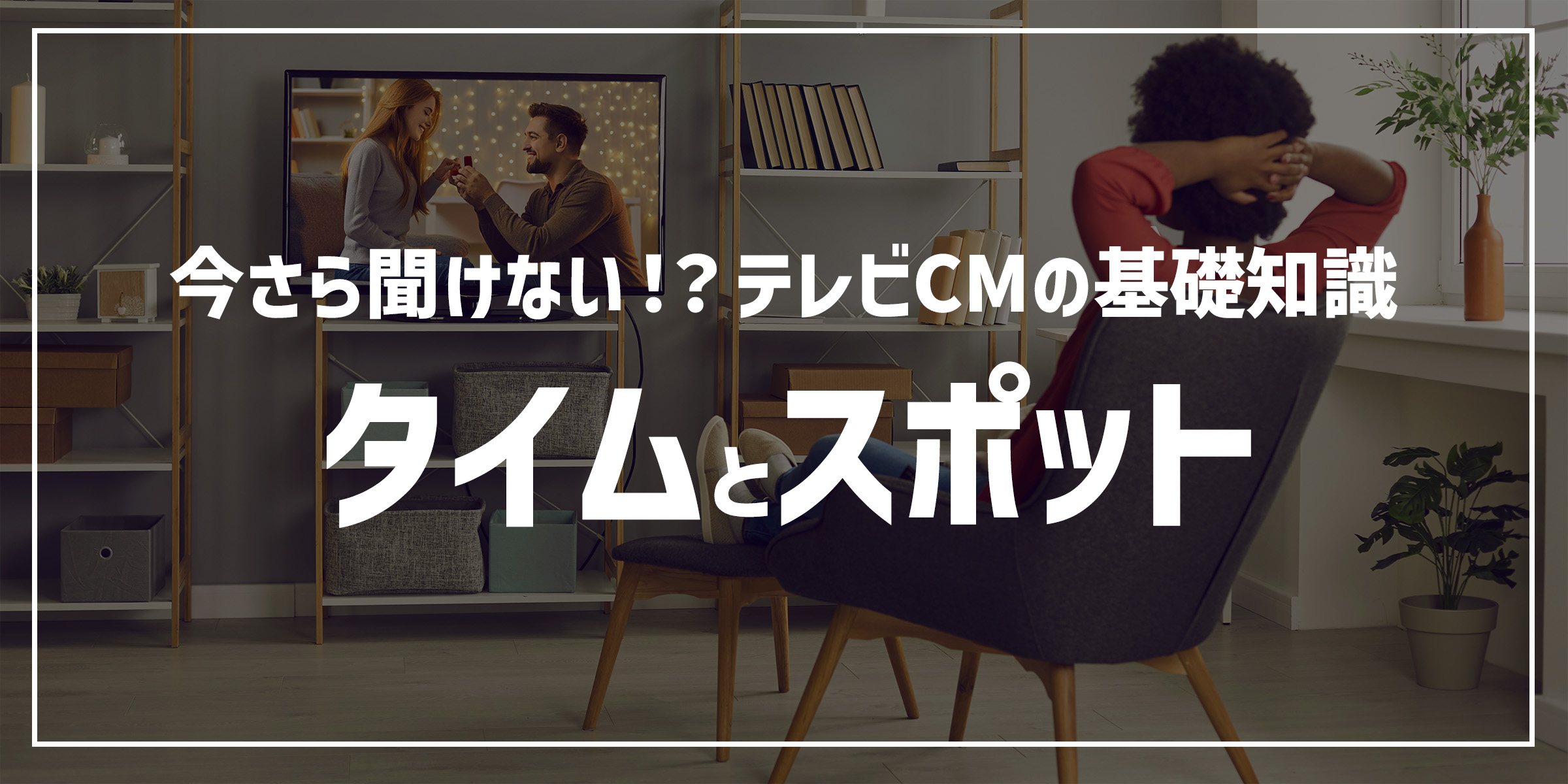 タイム」と「スポット」、2種類のテレビCMを解説 | 広告お